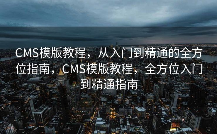 CMS模版教程，从入门到精通的全方位指南，CMS模版教程，全方位入门到精通指南