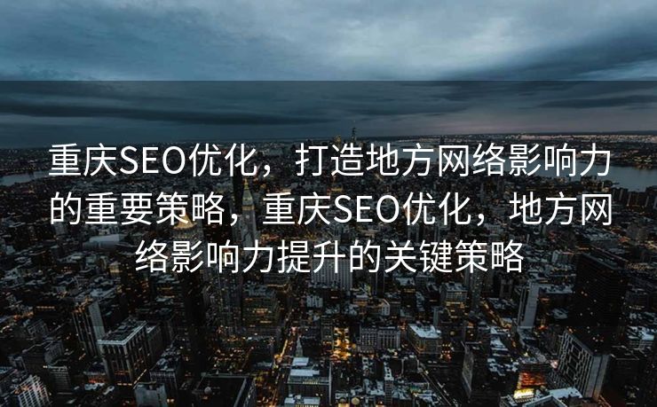 重庆SEO优化，打造地方网络影响力的重要策略，重庆SEO优化，地方网络影响力提升的关键策略