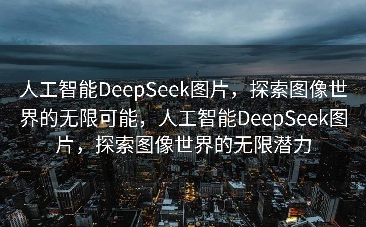 人工智能DeepSeek图片，探索图像世界的无限可能，人工智能DeepSeek图片，探索图像世界的无限潜力