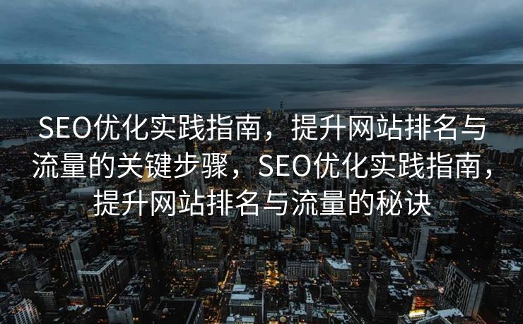 SEO优化实践指南，提升网站排名与流量的关键步骤，SEO优化实践指南，提升网站排名与流量的秘诀