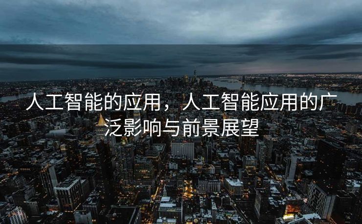 人工智能的应用，人工智能应用的广泛影响与前景展望