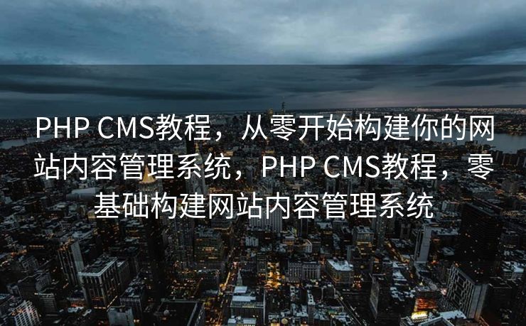 PHP CMS教程，从零开始构建你的网站内容管理系统，PHP CMS教程，零基础构建网站内容管理系统