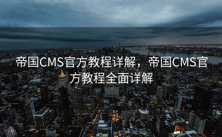 帝国CMS官方教程详解，帝国CMS官方教程全面详解