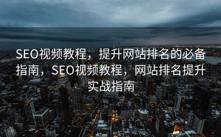 SEO视频教程，提升网站排名的必备指南，SEO视频教程，网站排名提升实战指南
