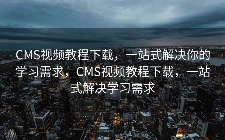 CMS视频教程下载，一站式解决你的学习需求，CMS视频教程下载，一站式解决学习需求