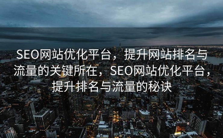 SEO网站优化平台，提升网站排名与流量的关键所在，SEO网站优化平台，提升排名与流量的秘诀