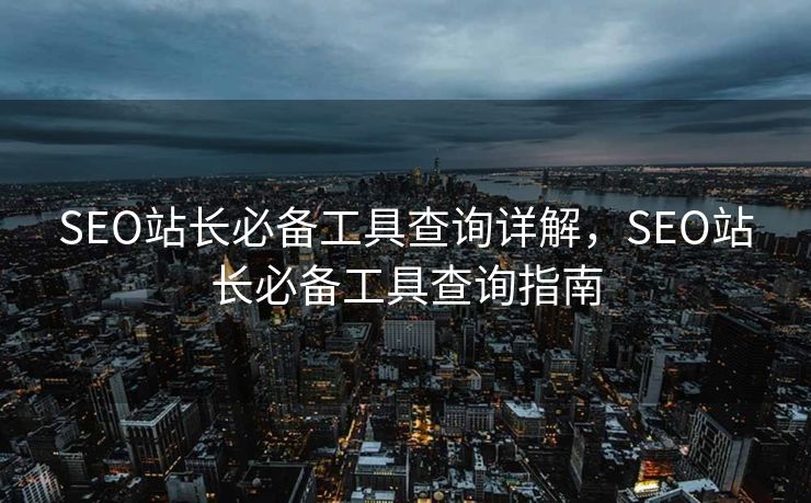 SEO站长必备工具查询详解，SEO站长必备工具查询指南