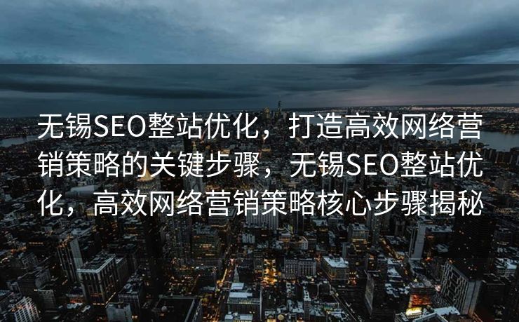 无锡SEO整站优化，打造高效网络营销策略的关键步骤，无锡SEO整站优化，高效网络营销策略核心步骤揭秘