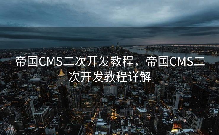 帝国CMS二次开发教程，帝国CMS二次开发教程详解