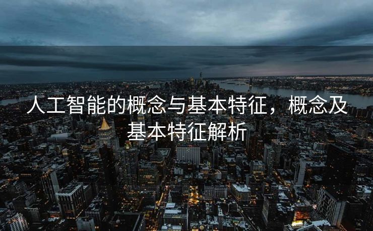 人工智能的概念与基本特征，概念及基本特征解析