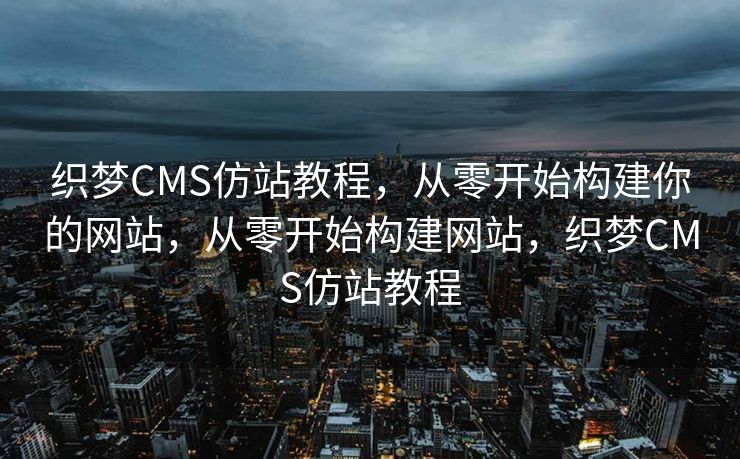 织梦CMS仿站教程，从零开始构建你的网站，从零开始构建网站，织梦CMS仿站教程