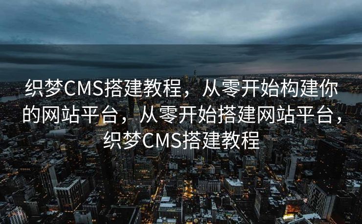 织梦CMS搭建教程，从零开始构建你的网站平台，从零开始搭建网站平台，织梦CMS搭建教程