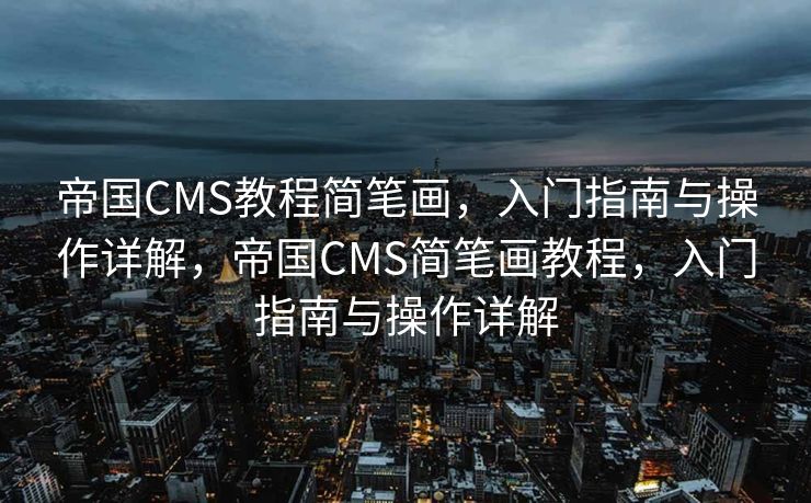 帝国CMS教程简笔画，入门指南与操作详解，帝国CMS简笔画教程，入门指南与操作详解