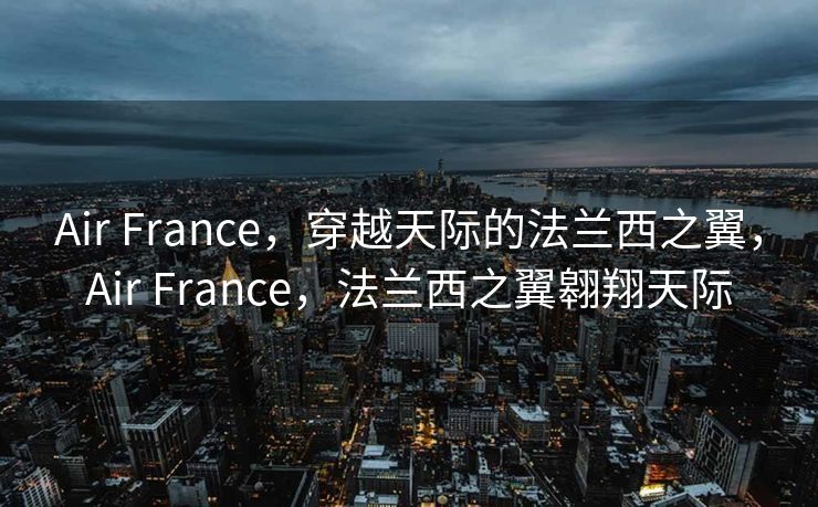 Air France，穿越天际的法兰西之翼，Air France，法兰西之翼翱翔天际