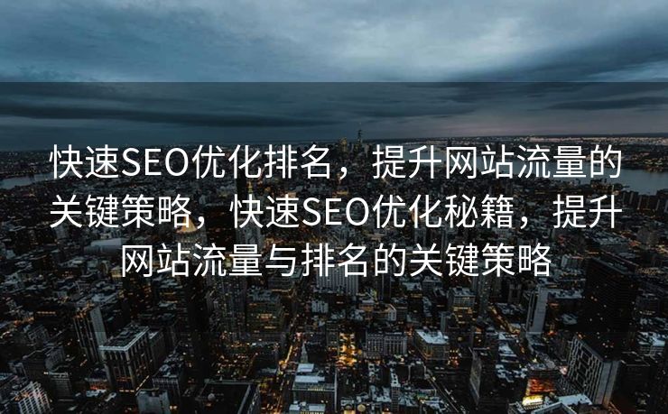 快速SEO优化排名，提升网站流量的关键策略，快速SEO优化秘籍，提升网站流量与排名的关键策略