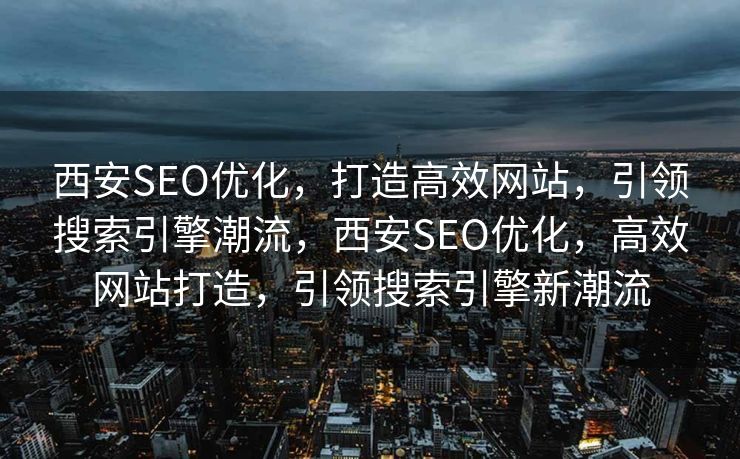 西安SEO优化，打造高效网站，引领搜索引擎潮流，西安SEO优化，高效网站打造，引领搜索引擎新潮流