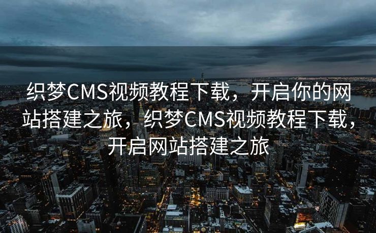 织梦CMS视频教程下载，开启你的网站搭建之旅，织梦CMS视频教程下载，开启网站搭建之旅