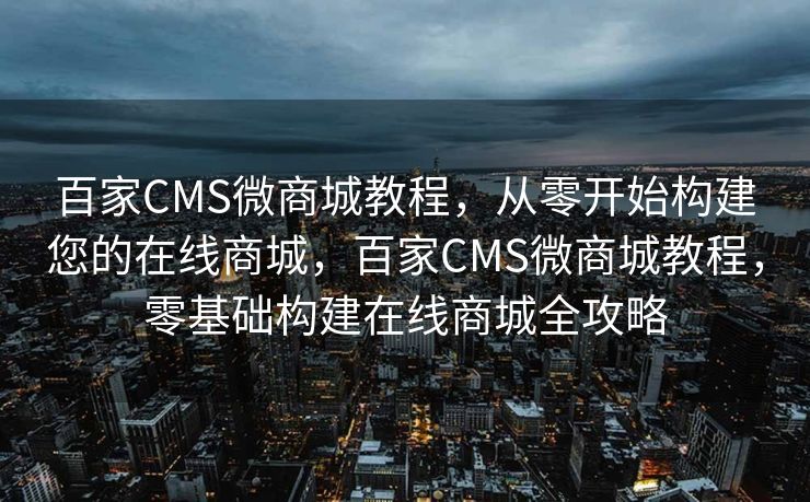 百家CMS微商城教程，从零开始构建您的在线商城，百家CMS微商城教程，零基础构建在线商城全攻略