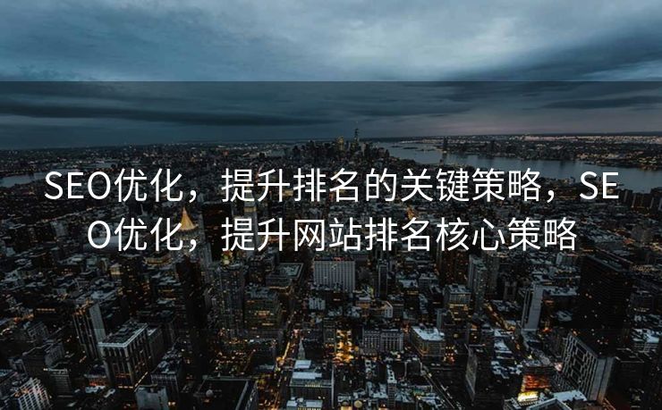 SEO优化，提升排名的关键策略，SEO优化，提升网站排名核心策略