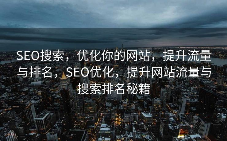 SEO搜索，优化你的网站，提升流量与排名，SEO优化，提升网站流量与搜索排名秘籍