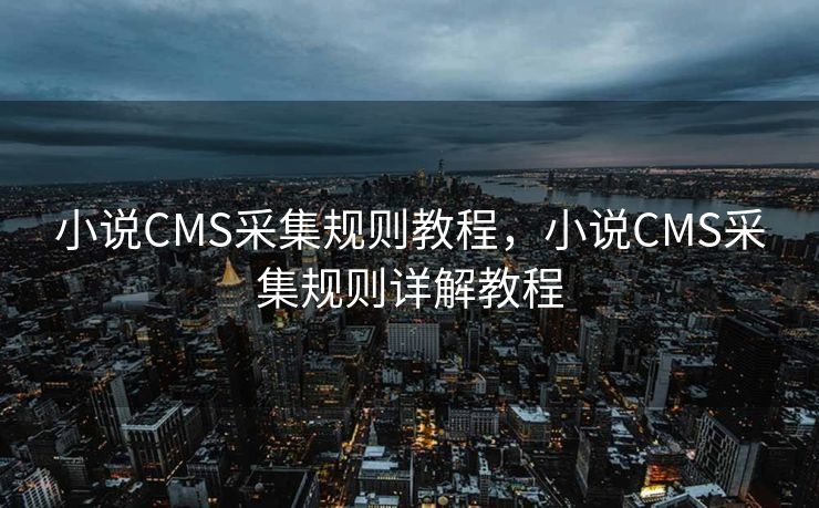 小说CMS采集规则教程，小说CMS采集规则详解教程