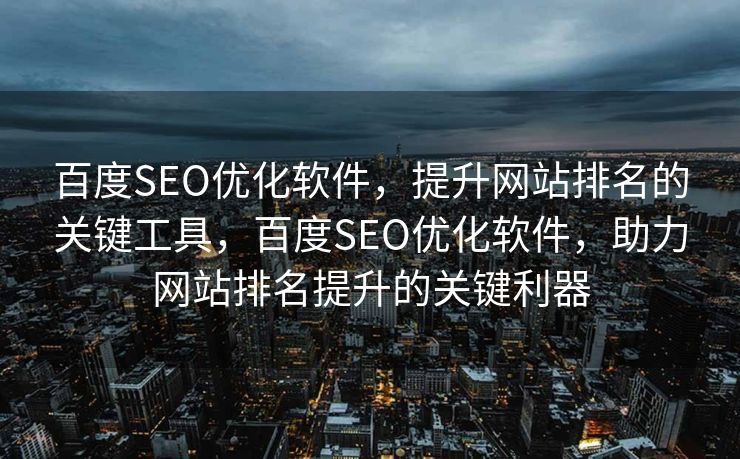 百度SEO优化软件，提升网站排名的关键工具，百度SEO优化软件，助力网站排名提升的关键利器
