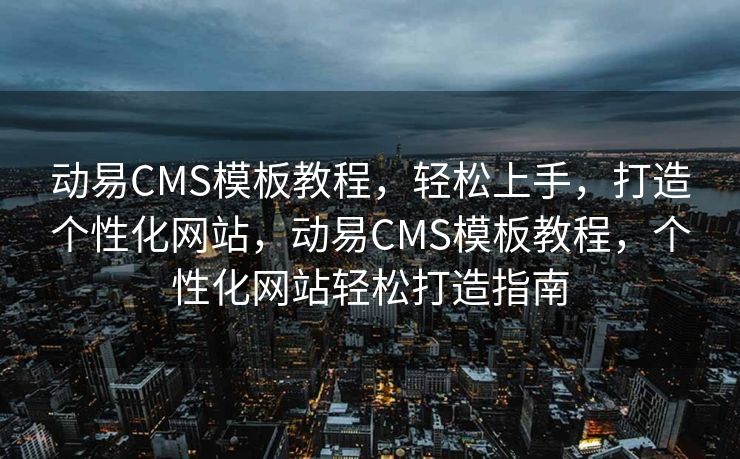 动易CMS模板教程，轻松上手，打造个性化网站，动易CMS模板教程，个性化网站轻松打造指南
