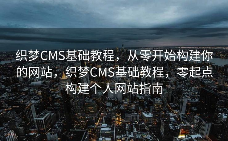 织梦CMS基础教程，从零开始构建你的网站，织梦CMS基础教程，零起点构建个人网站指南