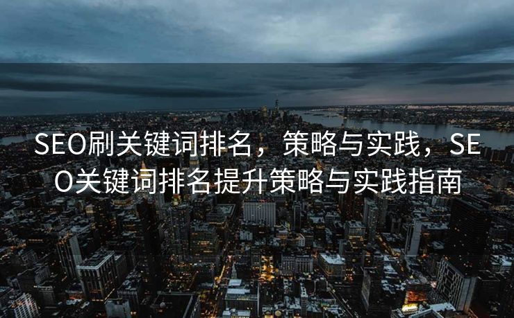 SEO刷关键词排名，策略与实践，SEO关键词排名提升策略与实践指南