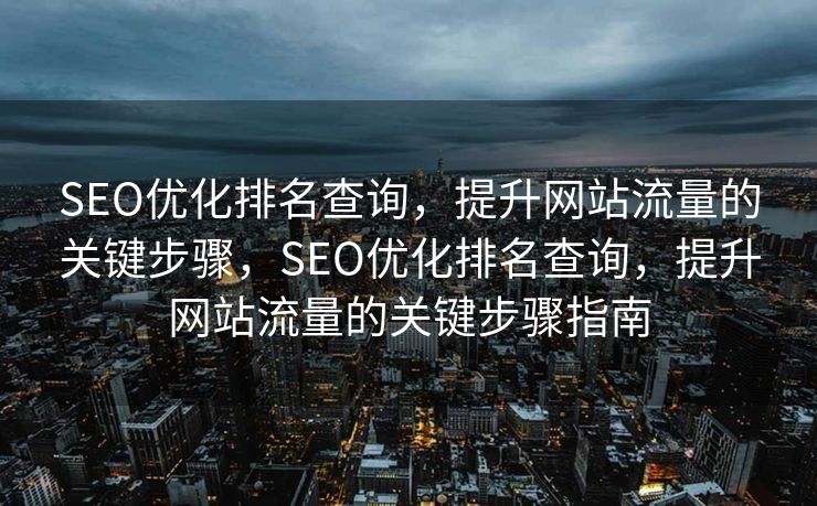 SEO优化排名查询，提升网站流量的关键步骤，SEO优化排名查询，提升网站流量的关键步骤指南