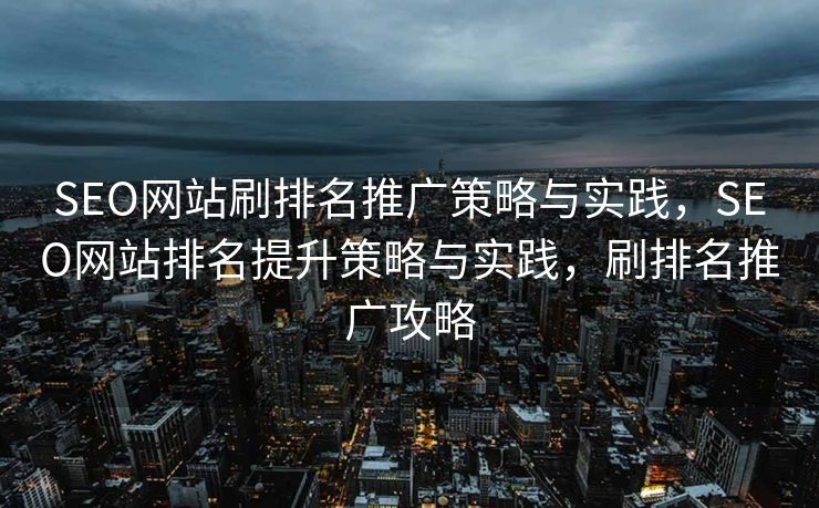 SEO网站刷排名推广策略与实践，SEO网站排名提升策略与实践，刷排名推广攻略