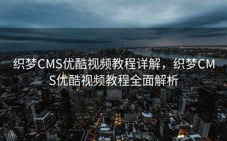织梦CMS优酷视频教程详解，织梦CMS优酷视频教程全面解析