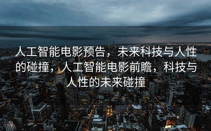人工智能电影预告，未来科技与人性的碰撞，人工智能电影前瞻，科技与人性的未来碰撞