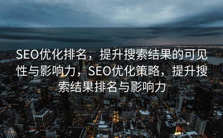 SEO优化排名，提升搜索结果的可见性与影响力，SEO优化策略，提升搜索结果排名与影响力