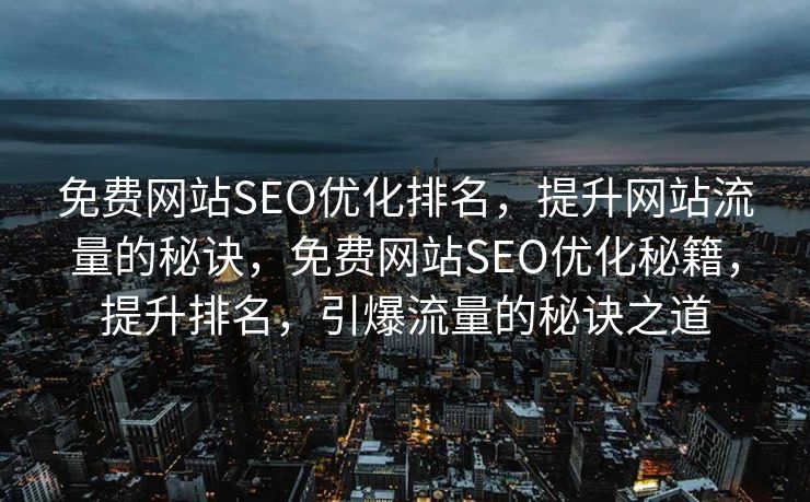 免费网站SEO优化排名，提升网站流量的秘诀，免费网站SEO优化秘籍，提升排名，引爆流量的秘诀之道