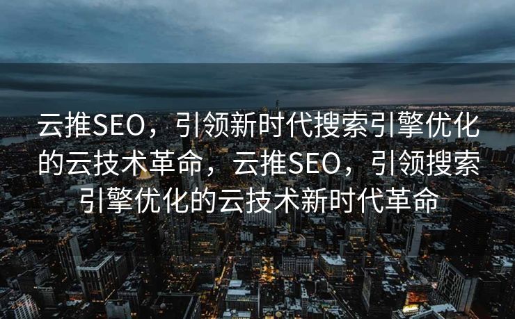 云推SEO，引领新时代搜索引擎优化的云技术革命，云推SEO，引领搜索引擎优化的云技术新时代革命