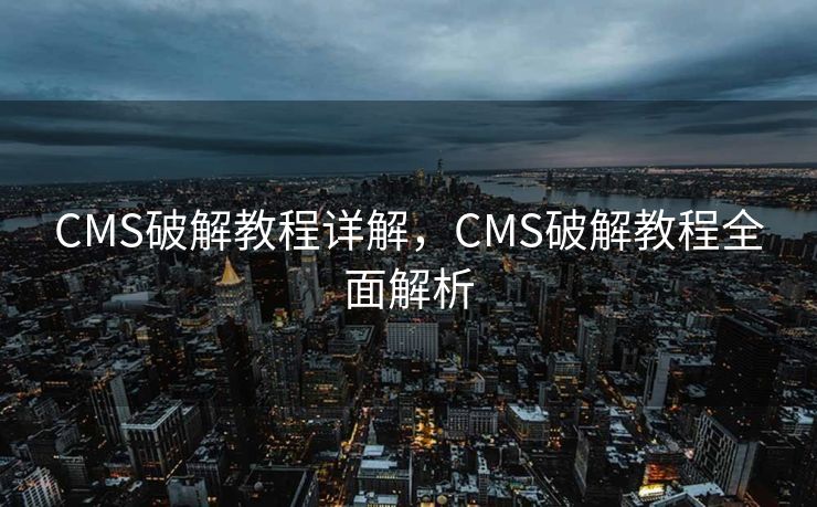 CMS破解教程详解，CMS破解教程全面解析