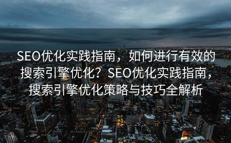 SEO优化实践指南，如何进行有效的搜索引擎优化？SEO优化实践指南，搜索引擎优化策略与技巧全解析