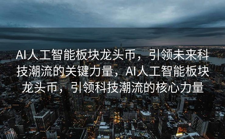 AI人工智能板块龙头币，引领未来科技潮流的关键力量，AI人工智能板块龙头币，引领科技潮流的核心力量