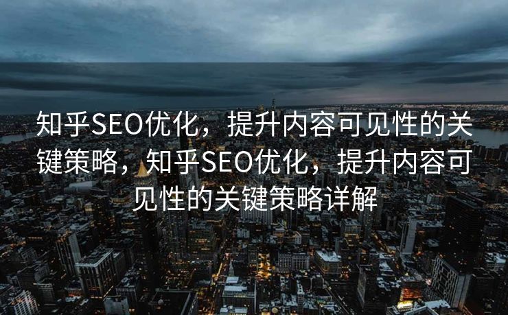 知乎SEO优化，提升内容可见性的关键策略，知乎SEO优化，提升内容可见性的关键策略详解