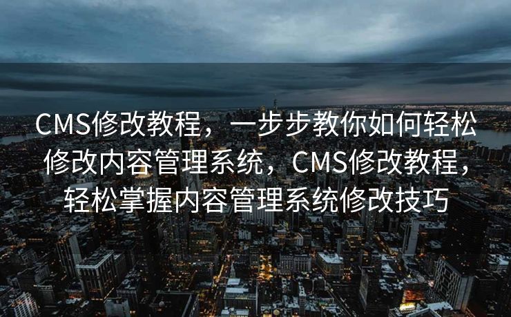 CMS修改教程，一步步教你如何轻松修改内容管理系统，CMS修改教程，轻松掌握内容管理系统修改技巧