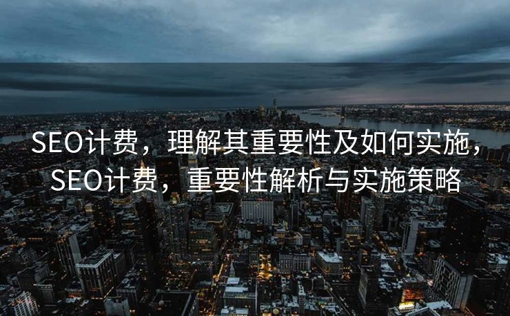 SEO计费，理解其重要性及如何实施，SEO计费，重要性解析与实施策略