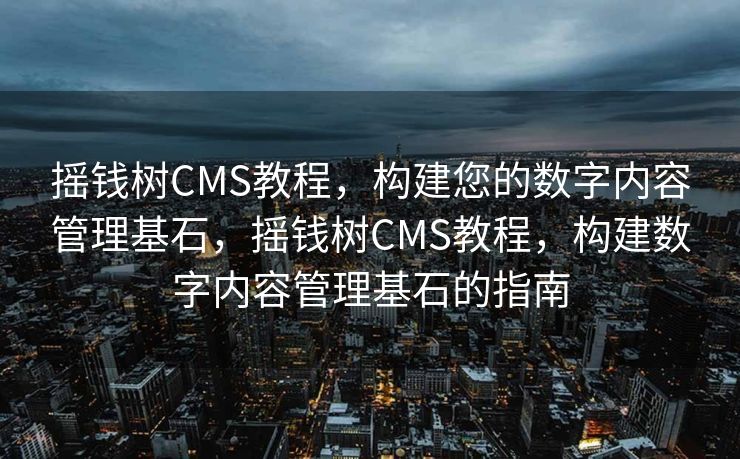 摇钱树CMS教程，构建您的数字内容管理基石，摇钱树CMS教程，构建数字内容管理基石的指南