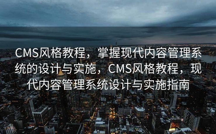 CMS风格教程，掌握现代内容管理系统的设计与实施，CMS风格教程，现代内容管理系统设计与实施指南