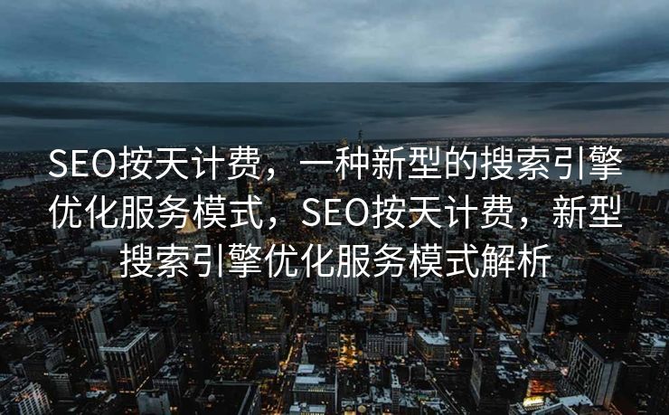 SEO按天计费，一种新型的搜索引擎优化服务模式，SEO按天计费，新型搜索引擎优化服务模式解析