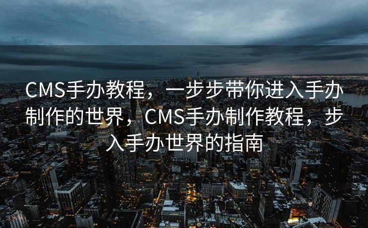 CMS手办教程，一步步带你进入手办制作的世界，CMS手办制作教程，步入手办世界的指南