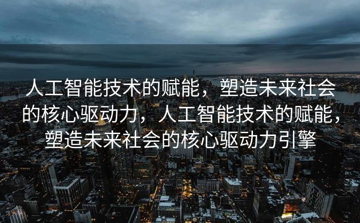 人工智能技术的赋能，塑造未来社会的核心驱动力，人工智能技术的赋能，塑造未来社会的核心驱动力引擎
