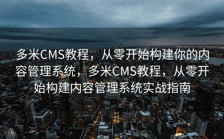 多米CMS教程，从零开始构建你的内容管理系统，多米CMS教程，从零开始构建内容管理系统实战指南