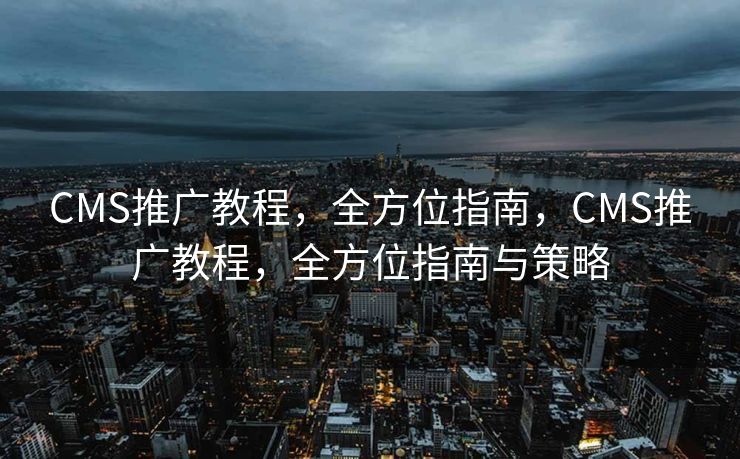 CMS推广教程，全方位指南，CMS推广教程，全方位指南与策略