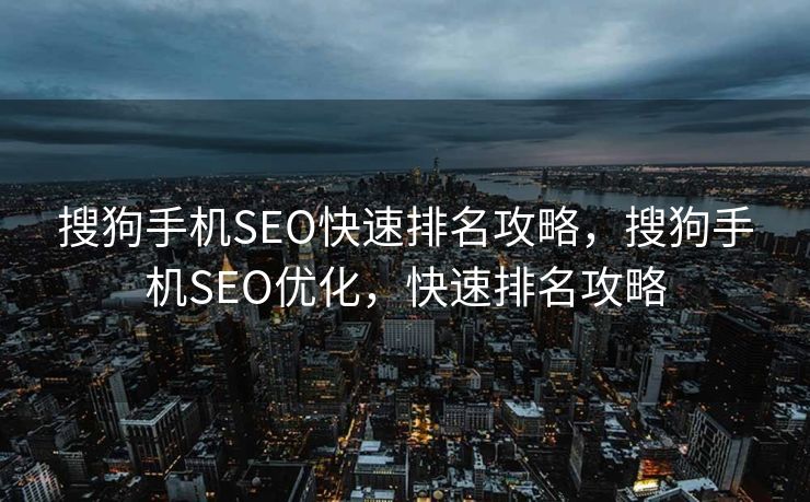 搜狗手机SEO快速排名攻略，搜狗手机SEO优化，快速排名攻略